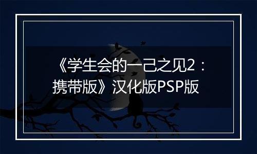 《学生会的一己之见2：携带版》汉化版PSP版