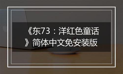 《东73：洋红色童话》简体中文免安装版