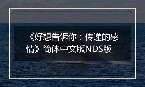 《好想告诉你：传递的感情》简体中文版NDS版