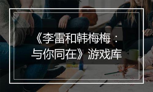 《李雷和韩梅梅：与你同在》游戏库