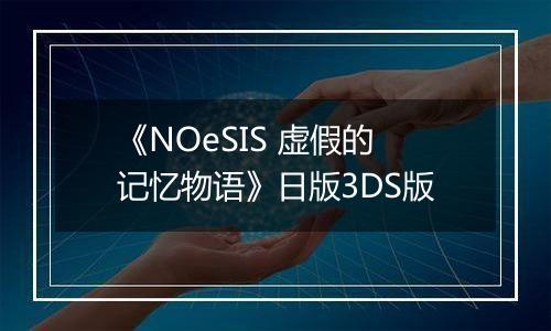 《NOeSIS 虚假的记忆物语》日版3DS版