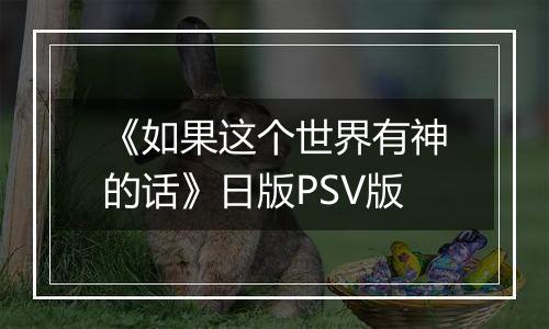 《如果这个世界有神的话》日版PSV版