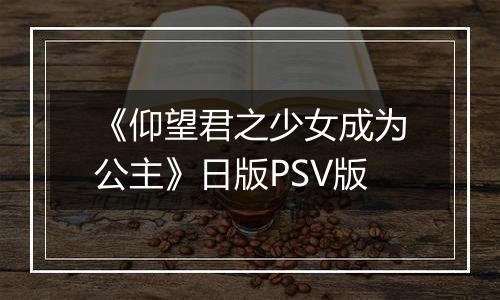 《仰望君之少女成为公主》日版PSV版