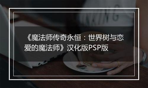 《魔法师传奇永恒：世界树与恋爱的魔法师》汉化版PSP版