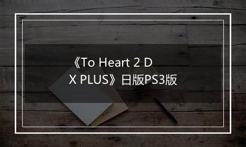 《To Heart 2 DX PLUS》日版PS3版