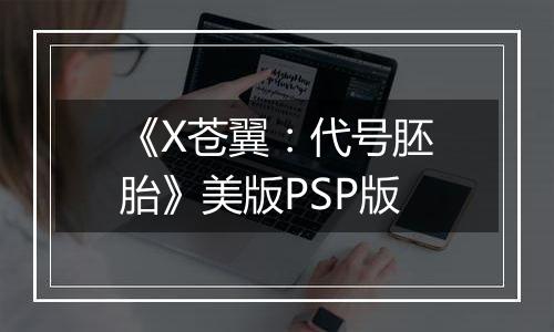 《X苍翼：代号胚胎》美版PSP版