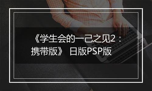 《学生会的一己之见2：携带版》 日版PSP版