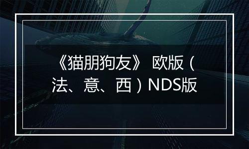 《猫朋狗友》 欧版（法、意、西）NDS版