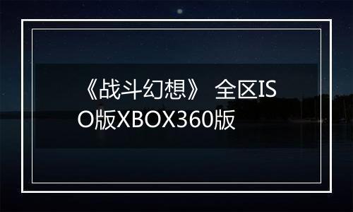 《战斗幻想》 全区ISO版XBOX360版