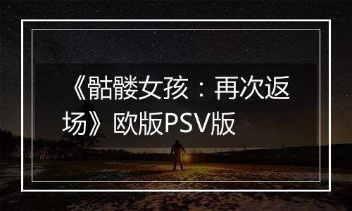 《骷髅女孩：再次返场》欧版PSV版