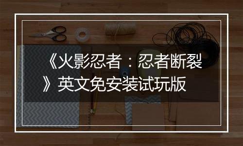 《火影忍者:忍者断裂》英文免安装试玩版