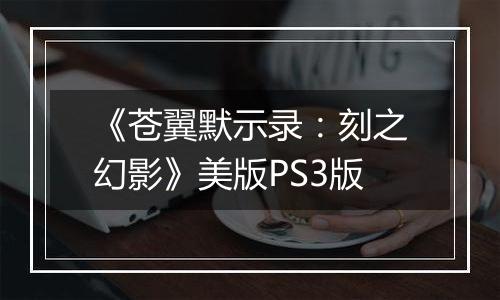 《苍翼默示录：刻之幻影》美版PS3版