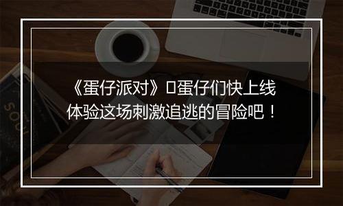 《蛋仔派对》​蛋仔们快上线体验这场刺激追逃的冒险吧！