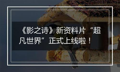《影之诗》新资料片“超凡世界”正式上线啦！