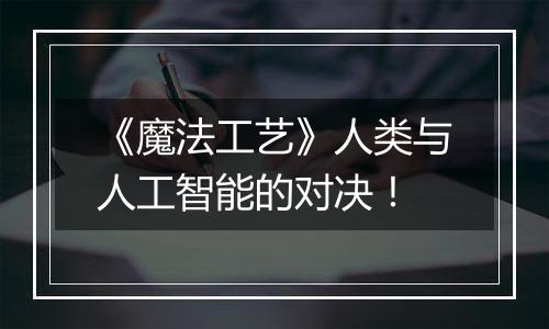 《魔法工艺》人类与人工智能的对决！