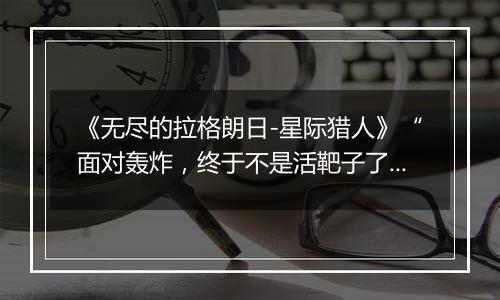 《无尽的拉格朗日-星际猎人》“面对轰炸，终于不是活靶子了！