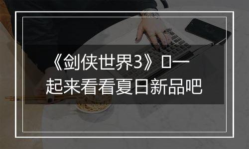 《剑侠世界3》​一起来看看夏日新品吧