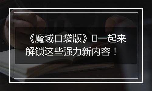 《魔域口袋版》​一起来解锁这些强力新内容！