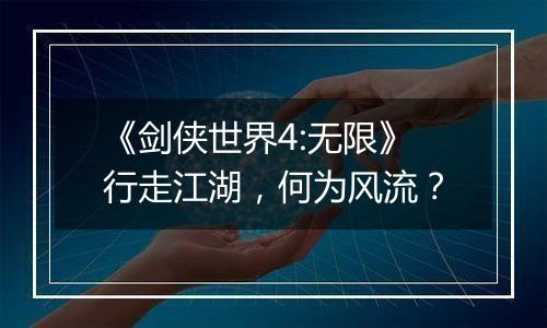 《剑侠世界4:无限》行走江湖，何为风流？