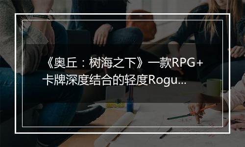 《奥丘：树海之下》一款RPG+卡牌深度结合的轻度Rogue冒险游戏