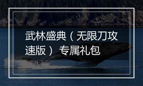 武林盛典（无限刀攻速版） 专属礼包