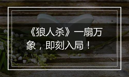 《狼人杀》一扇万象，即刻入局！