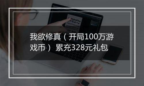 我欲修真（开局100万游戏币） 累充328元礼包