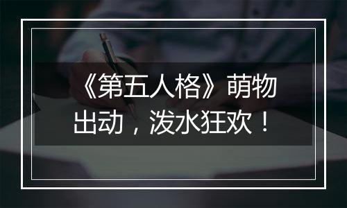《第五人格》萌物出动，泼水狂欢！