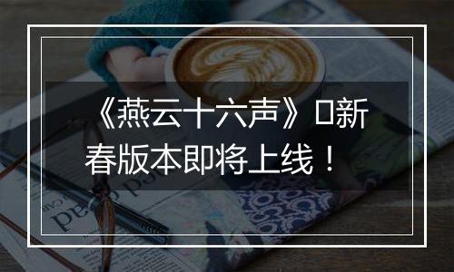 《燕云十六声》​新春版本即将上线！