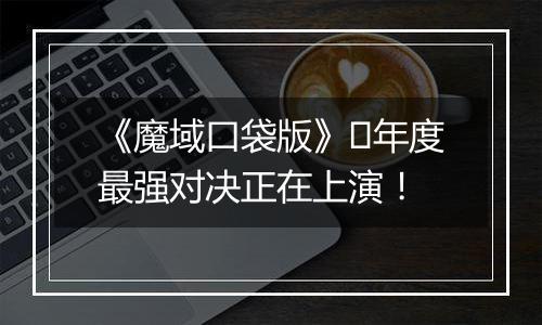 《魔域口袋版》​年度最强对决正在上演！