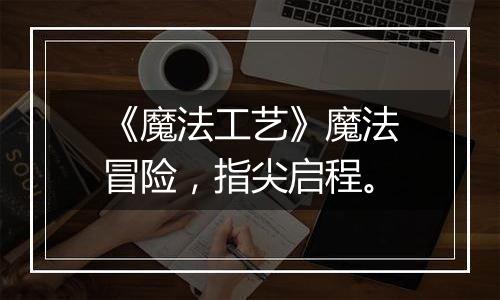 《魔法工艺》魔法冒险，指尖启程。