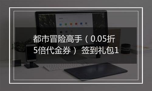 都市冒险高手（0.05折5倍代金券） 签到礼包1