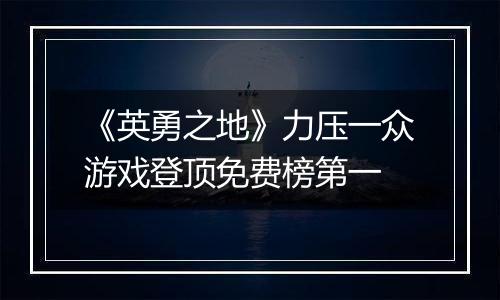 《英勇之地》力压一众游戏登顶免费榜第一