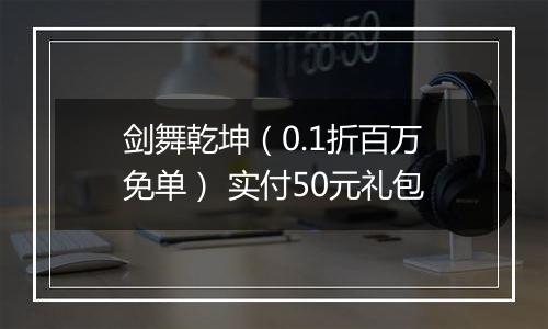 剑舞乾坤（0.1折百万免单） 实付50元礼包