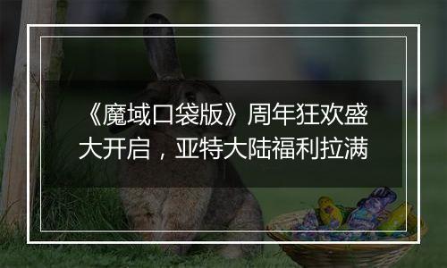 《魔域口袋版》周年狂欢盛大开启，亚特大陆福利拉满