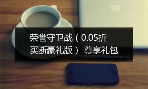荣誉守卫战（0.05折买断豪礼版） 尊享礼包