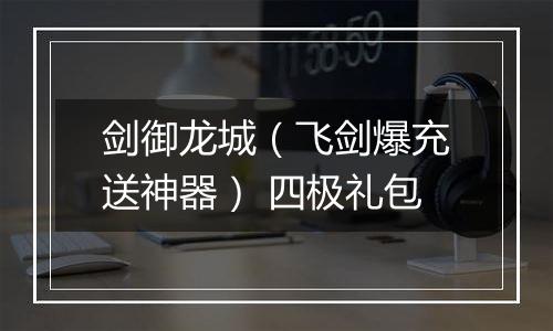 剑御龙城（飞剑爆充送神器） 四极礼包