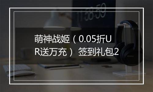 萌神战姬（0.05折UR送万充） 签到礼包2