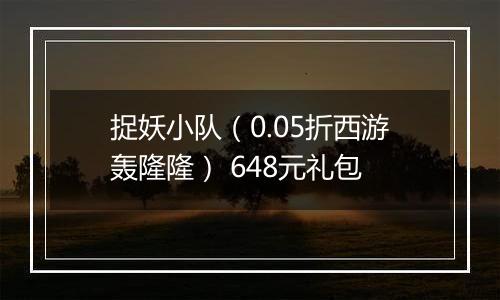捉妖小队（0.05折西游轰隆隆） 648元礼包