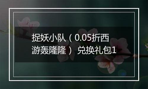 捉妖小队（0.05折西游轰隆隆） 兑换礼包1