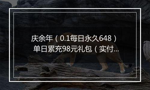 庆余年（0.1每日永久648） 单日累充98元礼包（实付）