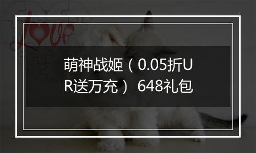 萌神战姬（0.05折UR送万充） 648礼包