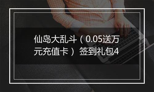 仙岛大乱斗（0.05送万元充值卡） 签到礼包4