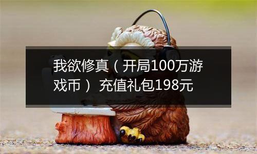 我欲修真（开局100万游戏币） 充值礼包198元