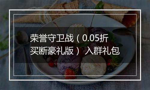 荣誉守卫战（0.05折买断豪礼版） 入群礼包