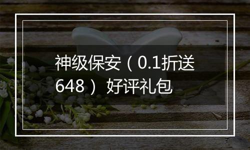 神级保安（0.1折送648） 好评礼包