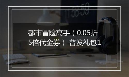 都市冒险高手（0.05折5倍代金券） 普发礼包1