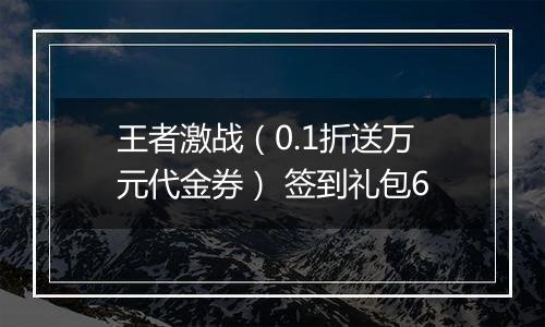 王者激战（0.1折送万元代金券） 签到礼包6