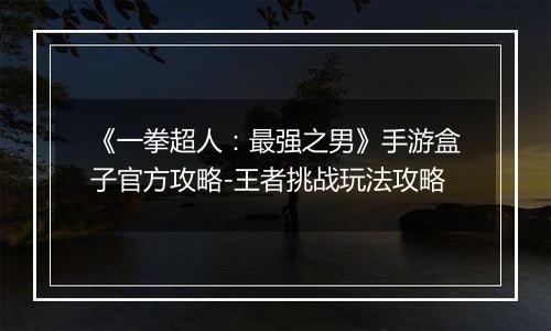 《一拳超人：最强之男》手游盒子官方攻略-王者挑战玩法攻略
