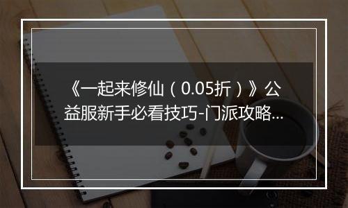 《一起来修仙（0.05折）》公益服新手必看技巧-门派攻略详解